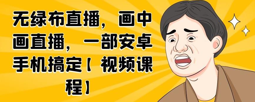 无绿布直播，画中画直播，一部安卓手机搞定【视频课程】KK创富圈-网创项目资源站-副业项目-创业项目-搞钱项目KK创富圈