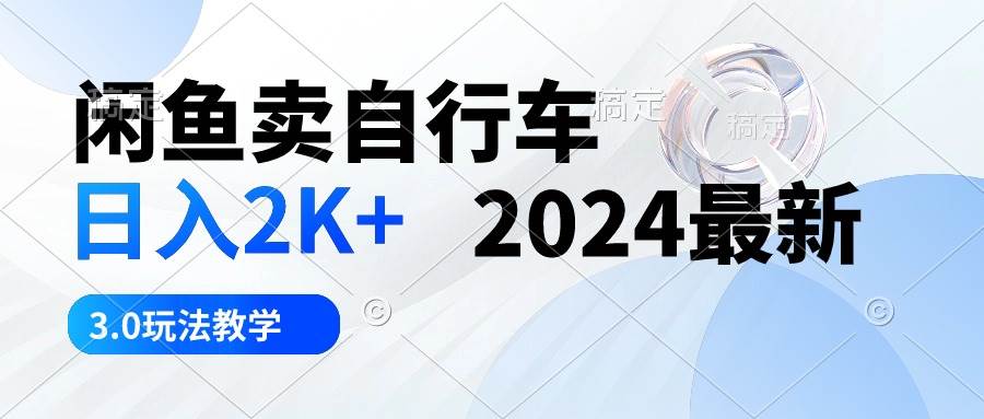 闲鱼卖自行车 日入2K+ 2024最新 3.0玩法教学KK创富圈-网创项目资源站-副业项目-创业项目-搞钱项目KK创富圈