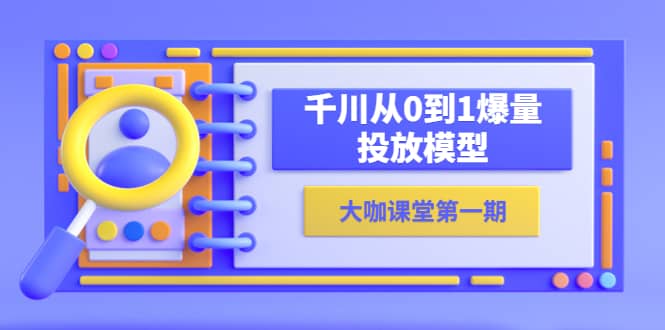 蝉妈妈-大咖课堂第一期，千川从0到1爆量投放模型（23节视频课）KK创富圈-网创项目资源站-副业项目-创业项目-搞钱项目KK创富圈