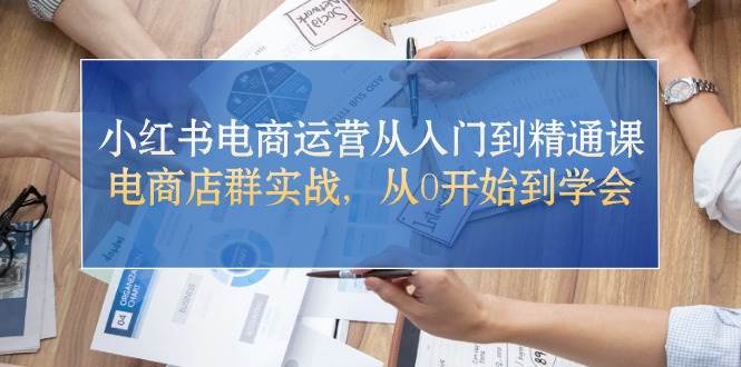 小红书电商运营从入门到精通课，电商店群实战，从0开始到学会KK创富圈-网创项目资源站-副业项目-创业项目-搞钱项目KK创富圈