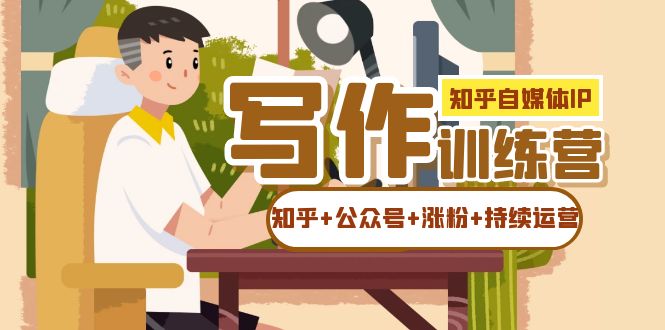 知乎-自媒体IP写作实操训练营：如何做知乎+公众号+涨粉+持续运营！KK创富圈-网创项目资源站-副业项目-创业项目-搞钱项目KK创富圈