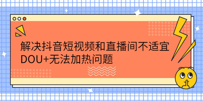解决抖音短视频和直播间不适宜，DOU+无法加热问题KK创富圈-网创项目资源站-副业项目-创业项目-搞钱项目KK创富圈
