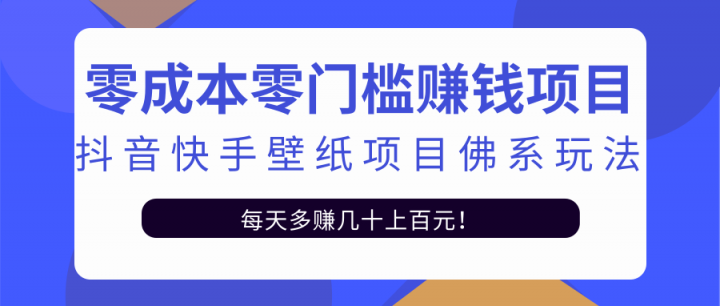 零成本零门槛赚钱项目：抖音快手壁纸项目佛系玩法，一天变现500+【视频教程】KK创富圈-网创项目资源站-副业项目-创业项目-搞钱项目KK创富圈
