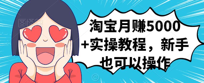 淘宝月赚5000+实操教程，新手也可以操作KK创富圈-网创项目资源站-副业项目-创业项目-搞钱项目KK创富圈