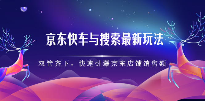 京东快车与搜索最新玩法，四个维度抢占红利，引爆京东平台KK创富圈-网创项目资源站-副业项目-创业项目-搞钱项目KK创富圈