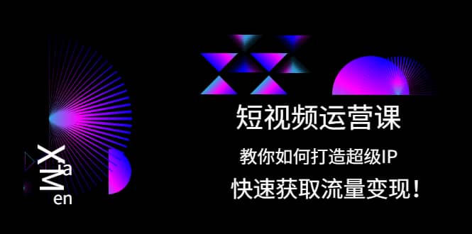短视频运营课：教你如何打造超级IP，快速获取流量变现KK创富圈-网创项目资源站-副业项目-创业项目-搞钱项目KK创富圈