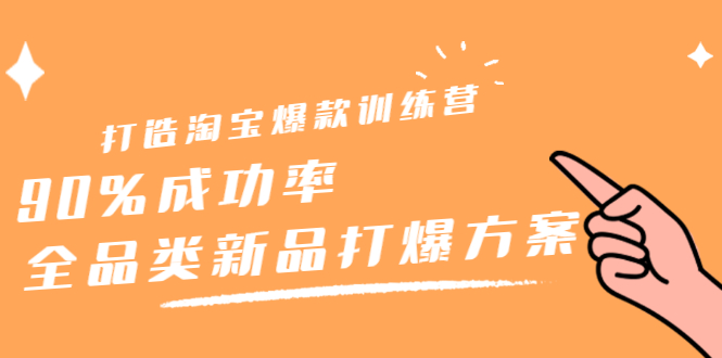 打造淘宝爆款训练营，90%成功率：全品类新品打爆方案KK创富圈-网创项目资源站-副业项目-创业项目-搞钱项目KK创富圈