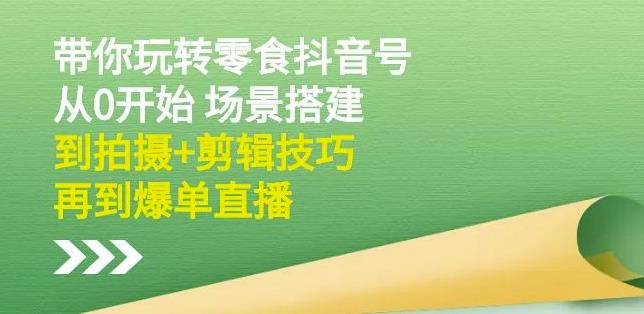 隋校长带你玩转抖音零食号：从0开始场景搭建，到拍摄+剪辑技巧，再到爆单直播KK创富圈-网创项目资源站-副业项目-创业项目-搞钱项目KK创富圈