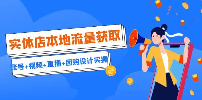 实体店本地流量获取（账号+视频+直播+团购设计实操）引流获客+同城流量曝光KK创富圈-网创项目资源站-副业项目-创业项目-搞钱项目KK创富圈