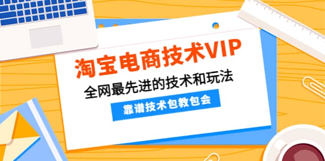 淘宝电商技术VIP，全网最先进的技术和玩法，靠谱技术包教包会，价值1599元KK创富圈-网创项目资源站-副业项目-创业项目-搞钱项目KK创富圈