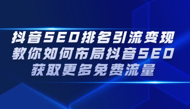 抖音SEO排名引流变现，教你如何布局抖音SEO获取更多免费流量KK创富圈-网创项目资源站-副业项目-创业项目-搞钱项目KK创富圈