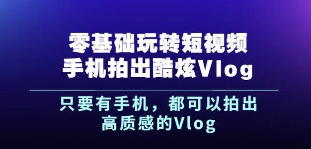 杨精坤零基础玩转短视频手机拍出酷炫Vlog，只要有手机就可以拍出高质感的VlogKK创富圈-网创项目资源站-副业项目-创业项目-搞钱项目KK创富圈