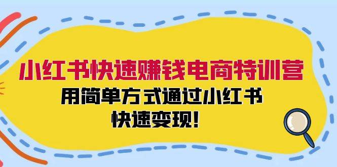 小红书快速赚钱电商特训营：用简单方式通过小红书快速变现！KK创富圈-网创项目资源站-副业项目-创业项目-搞钱项目KK创富圈