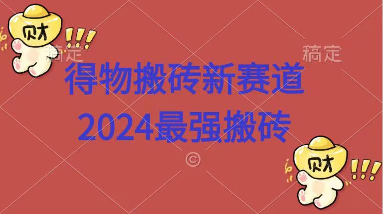 得物搬砖新赛道.2024最强搬砖KK创富圈-网创项目资源站-副业项目-创业项目-搞钱项目KK创富圈