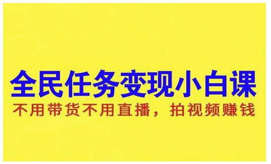 抖音全民任务变现小白课，不用带货不用直播，拍视频就能赚钱KK创富圈-网创项目资源站-副业项目-创业项目-搞钱项目KK创富圈