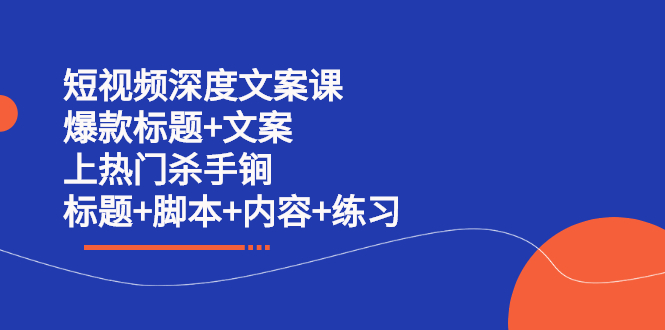 短视频深度文案课 爆款标题+文案 上热门杀手锏（标题+脚本+内容+练习）KK创富圈-网创项目资源站-副业项目-创业项目-搞钱项目KK创富圈