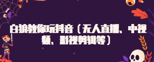 白狼教你玩抖音（无人直播、中视频、影视剪辑等）KK创富圈-网创项目资源站-副业项目-创业项目-搞钱项目KK创富圈