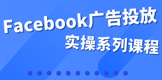 百万级广告操盘手带你玩Facebook全系列投放：运营和广告优化技能实操KK创富圈-网创项目资源站-副业项目-创业项目-搞钱项目KK创富圈