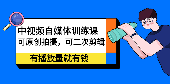 中视频自媒体训练课：可原创拍摄，可二次剪辑，有播放量就有钱KK创富圈-网创项目资源站-副业项目-创业项目-搞钱项目KK创富圈