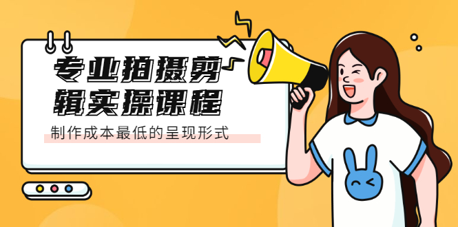 专业拍摄剪辑实操课程：制作成本最低的呈现形式KK创富圈-网创项目资源站-副业项目-创业项目-搞钱项目KK创富圈