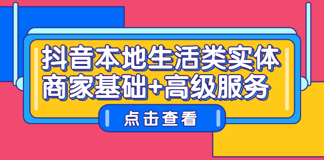 抖音本地生活类实体商家基础+高级服务KK创富圈-网创项目资源站-副业项目-创业项目-搞钱项目KK创富圈