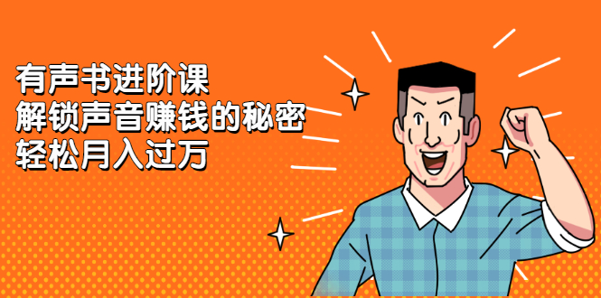 有声书进阶课，解锁声音赚钱的秘密KK创富圈-网创项目资源站-副业项目-创业项目-搞钱项目KK创富圈
