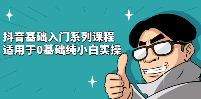 抖音基础入门系列课程，适用于0基础纯小白实操KK创富圈-网创项目资源站-副业项目-创业项目-搞钱项目KK创富圈