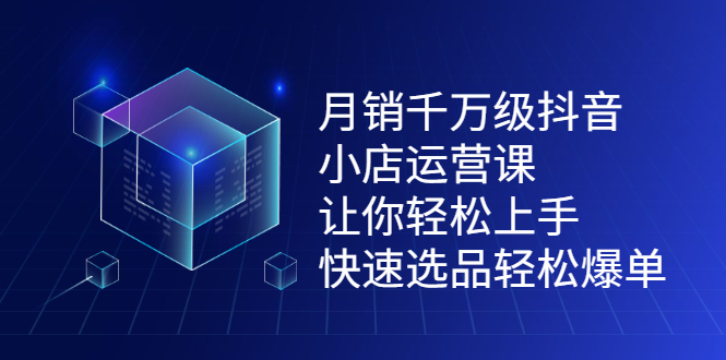 月销千万级抖音小店运营课，让你轻松上手、快速选品轻松爆单KK创富圈-网创项目资源站-副业项目-创业项目-搞钱项目KK创富圈