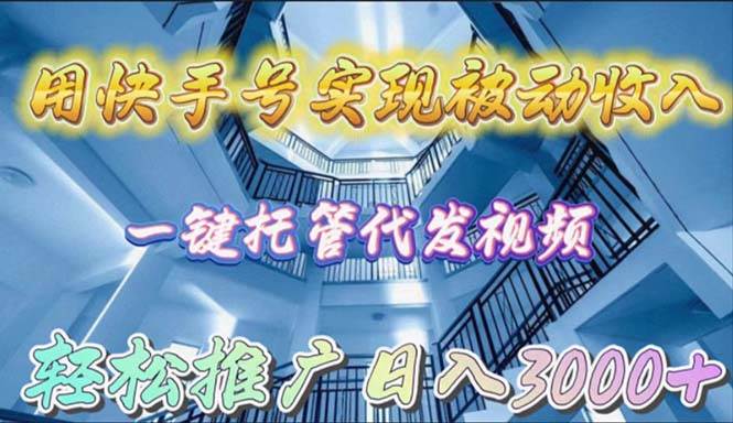 用快手号实现被动收入，一键托管代发视频，轻松推广日入3000+KK创富圈-网创项目资源站-副业项目-创业项目-搞钱项目KK创富圈