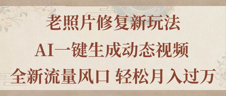 老照片修复新玩法，老照片AI一键生成动态视频 全新流量风口 轻松月入过万KK创富圈-网创项目资源站-副业项目-创业项目-搞钱项目KK创富圈