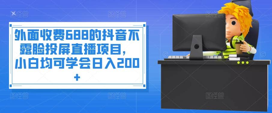 外面收费688的抖音不露脸投屏直播项目，小白均可学会日入200+KK创富圈-网创项目资源站-副业项目-创业项目-搞钱项目KK创富圈