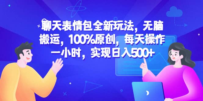 聊天表情包全新玩法，无脑搬运，100%原创，每天操作一小时，实现日入500+KK创富圈-网创项目资源站-副业项目-创业项目-搞钱项目KK创富圈