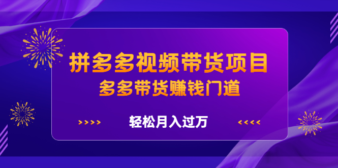 拼多多视频带货项目，多多带货赚钱门道 价值368元KK创富圈-网创项目资源站-副业项目-创业项目-搞钱项目KK创富圈