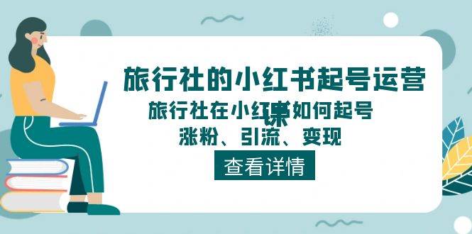 旅行社的小红书起号运营课，旅行社在小红书如何起号、涨粉、引流、变现KK创富圈-网创项目资源站-副业项目-创业项目-搞钱项目KK创富圈