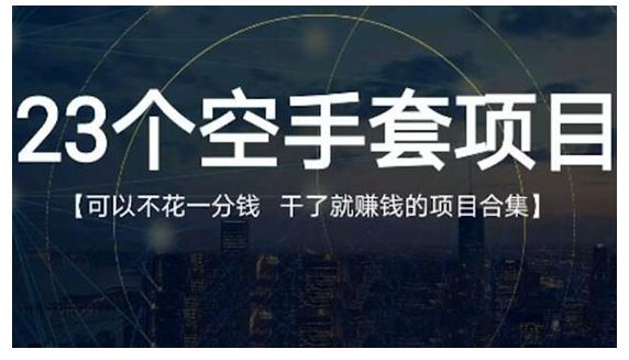 23个空手套项目大合集，0成本0投入，干了就赚钱纯空手套生意经KK创富圈-网创项目资源站-副业项目-创业项目-搞钱项目KK创富圈