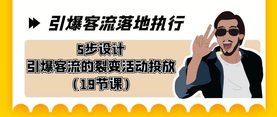 引爆-客流落地执行，5步设计引爆客流的裂变活动投放（19节课）KK创富圈-网创项目资源站-副业项目-创业项目-搞钱项目KK创富圈