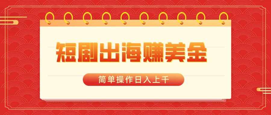 短剧出海赚美金，简单操作日入上千KK创富圈-网创项目资源站-副业项目-创业项目-搞钱项目KK创富圈