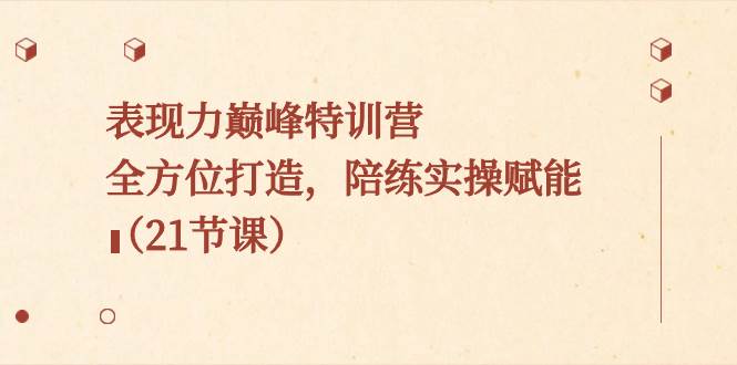表现力巅峰特训营，全方位打造，陪练实操赋能（21节课）KK创富圈-网创项目资源站-副业项目-创业项目-搞钱项目KK创富圈