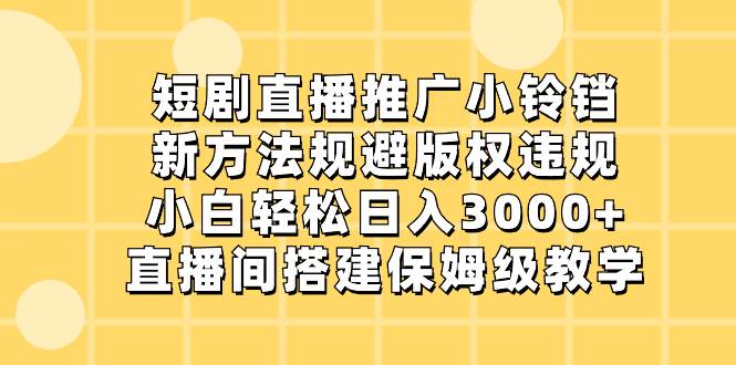 短剧直播推广小铃铛，新方法规避版权违规，小白轻松日入3000+，直播间搭…KK创富圈-网创项目资源站-副业项目-创业项目-搞钱项目KK创富圈