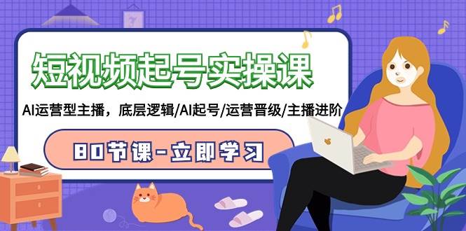 短视频起号实操课，AI运营型主播，底层逻辑/AI起号/运营晋级/主播进阶/80节KK创富圈-网创项目资源站-副业项目-创业项目-搞钱项目KK创富圈