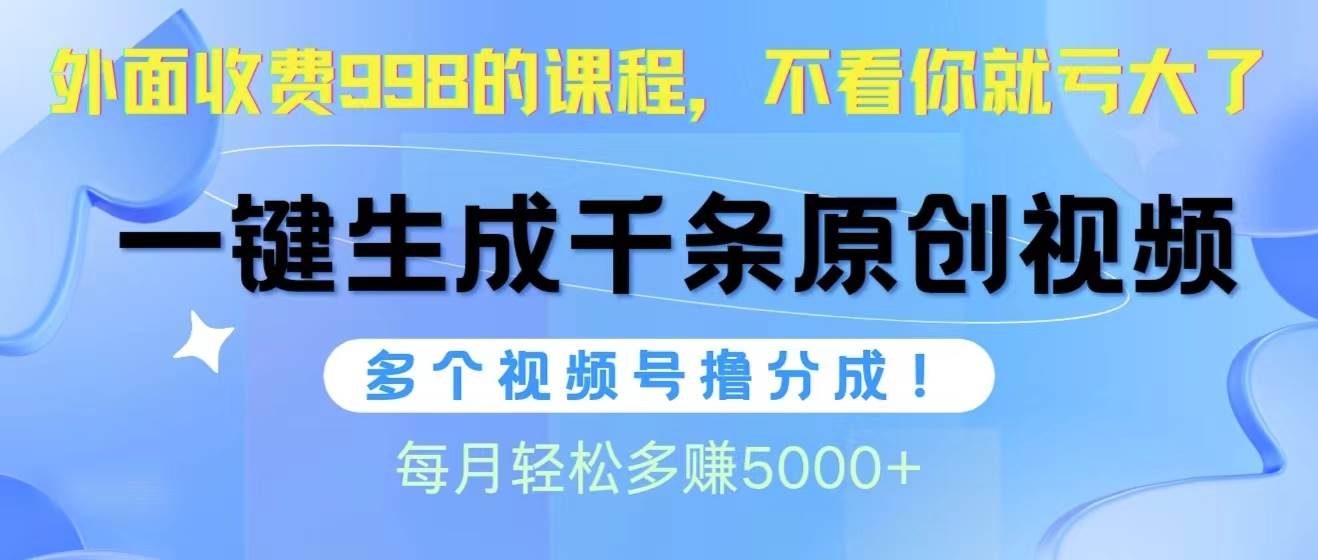 视频号软件辅助日产1000条原创视频，多个账号撸分成收益，每个月多赚5000+KK创富圈-网创项目资源站-副业项目-创业项目-搞钱项目KK创富圈