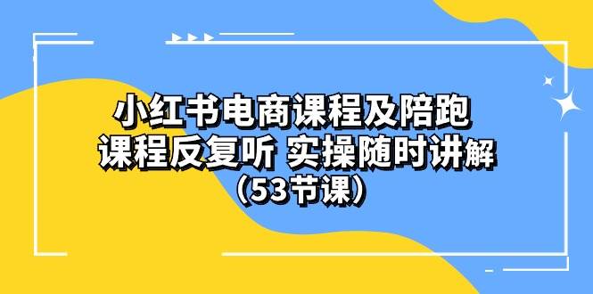 小红书电商课程陪跑课 课程反复听 实操随时讲解 （53节课）KK创富圈-网创项目资源站-副业项目-创业项目-搞钱项目KK创富圈