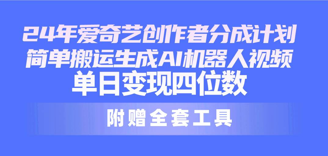 24最新爱奇艺创作者分成计划，简单搬运生成AI机器人视频，单日变现四位数KK创富圈-网创项目资源站-副业项目-创业项目-搞钱项目KK创富圈
