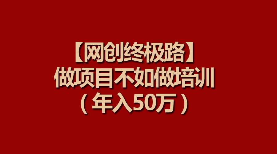 【网创终极路】做项目不如做项目培训，年入50万KK创富圈-网创项目资源站-副业项目-创业项目-搞钱项目KK创富圈