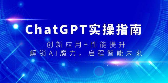 ChatGPT实操指南，创新应用+性能提升，解锁-AI魔力，启程智能未来KK创富圈-网创项目资源站-副业项目-创业项目-搞钱项目KK创富圈