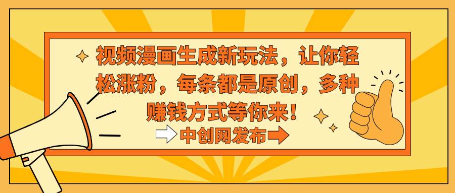 视频漫画生成新玩法，让你轻松涨粉，每条都是原创，多种赚钱方式等你来！KK创富圈-网创项目资源站-副业项目-创业项目-搞钱项目KK创富圈