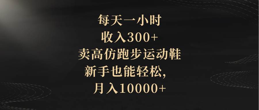 每天一小时，收入300+，卖高仿跑步运动鞋，新手也能轻松，月入10000+KK创富圈-网创项目资源站-副业项目-创业项目-搞钱项目KK创富圈