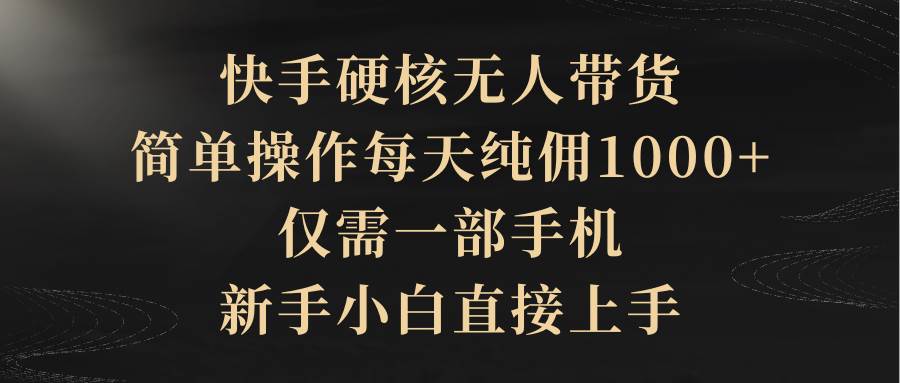 快手硬核无人带货，简单操作每天纯佣1000+,仅需一部手机，新手小白直接上手KK创富圈-网创项目资源站-副业项目-创业项目-搞钱项目KK创富圈