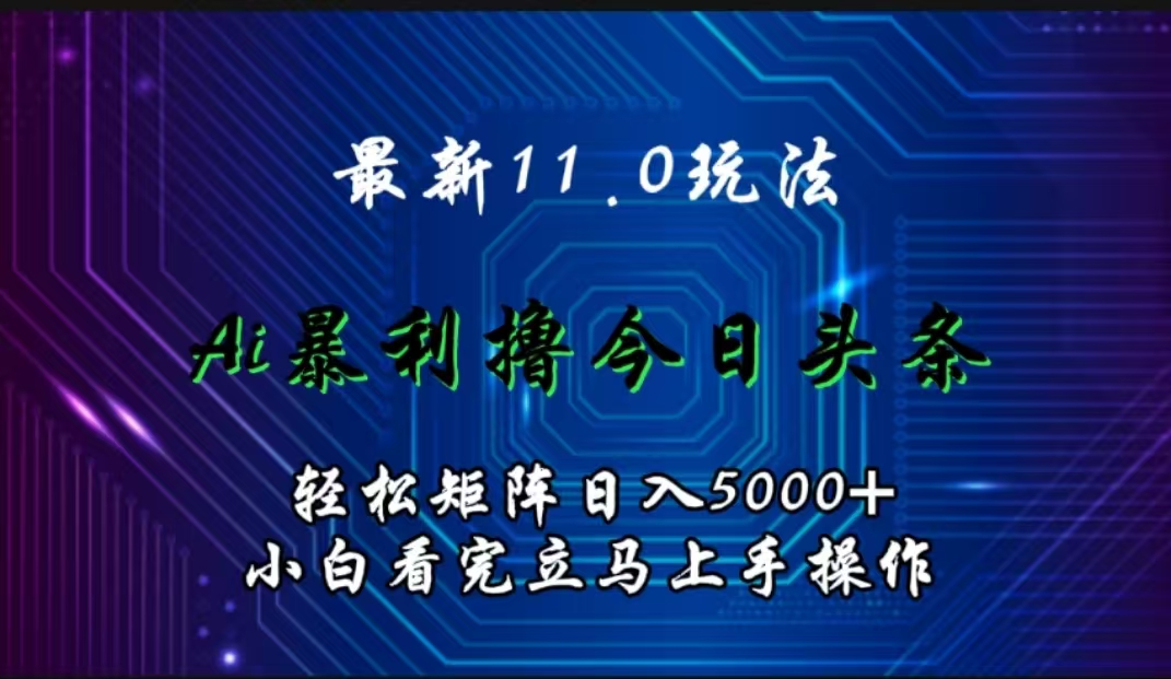 最新11.0玩法 AI辅助撸今日头条轻松实现矩阵日入5000+小白看完即可上手矩阵操作KK创富圈-网创项目资源站-副业项目-创业项目-搞钱项目KK创富圈