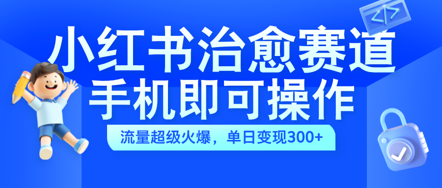小红书治愈视频赛道，手机即可操作，蓝海项目简单无脑，单日可赚300+KK创富圈-网创项目资源站-副业项目-创业项目-搞钱项目KK创富圈